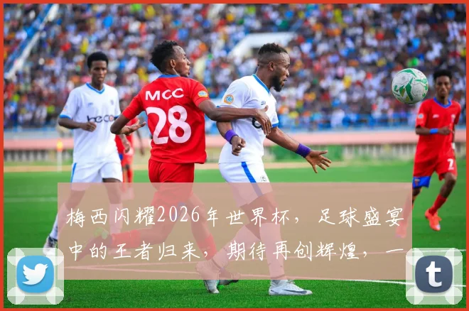 梅西闪耀2026年世界杯，足球盛宴中的王者归来，期待再创辉煌，一球定江山