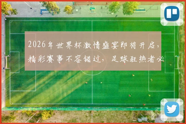 2026年世界杯激情盛宴即将开启，精彩赛事不容错过，足球狂热者必看
