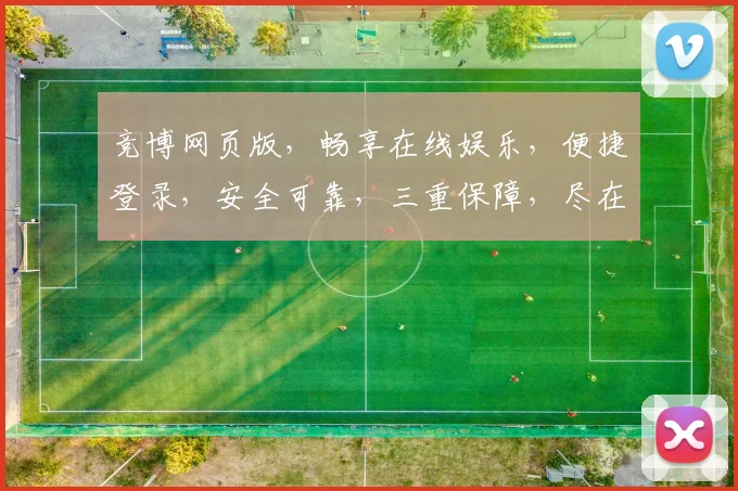 竞博网页版，畅享在线娱乐，便捷登录，安全可靠，三重保障，尽在掌握