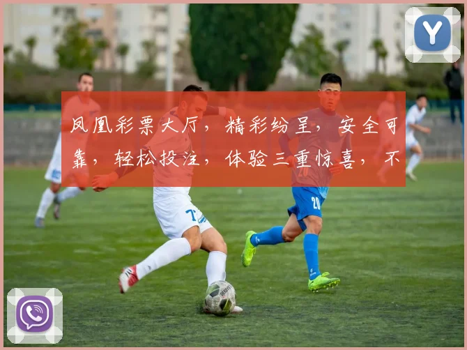 凤凰彩票大厅，精彩纷呈，安全可靠，轻松投注，体验三重惊喜，不容错过