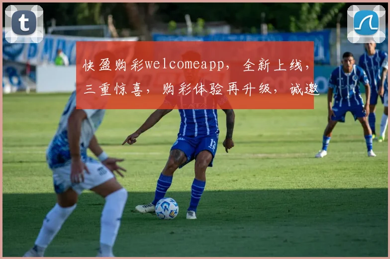 快盈购彩welcomeapp，全新上线，三重惊喜，购彩体验再升级，诚邀体验