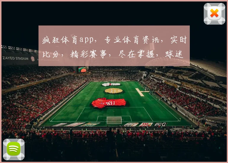 疯狂体育app，专业体育资讯，实时比分，精彩赛事，尽在掌握，球迷必备神器