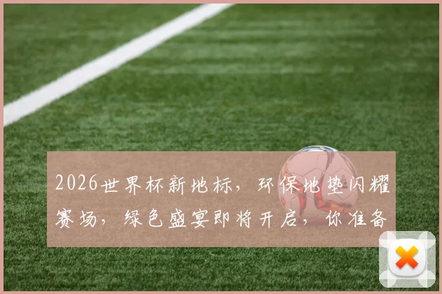 2026世界杯新地标，环保地垫闪耀赛场，绿色盛宴即将开启，你准备好了吗