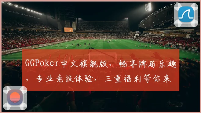 GGPoker中文旗舰版，畅享牌局乐趣，专业竞技体验，三重福利等你来