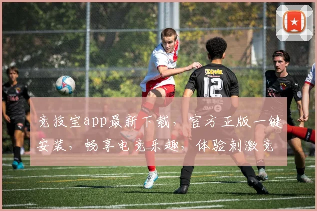 竞技宝app最新下载，官方正版一键安装，畅享电竞乐趣，体验刺激竞技