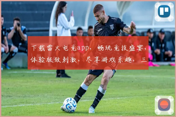 下载雷火电竞app，畅玩竞技盛宴，体验极致刺激，尽享游戏乐趣，三重福利等你来