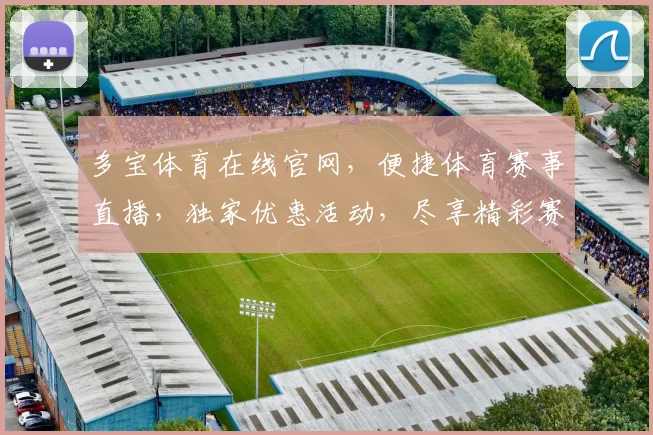 多宝体育在线官网，便捷体育赛事直播，独家优惠活动，尽享精彩赛事，三重惊喜等你来